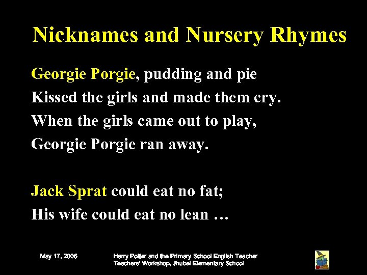 Nicknames and Nursery Rhymes Georgie Porgie, pudding and pie Kissed the girls and made