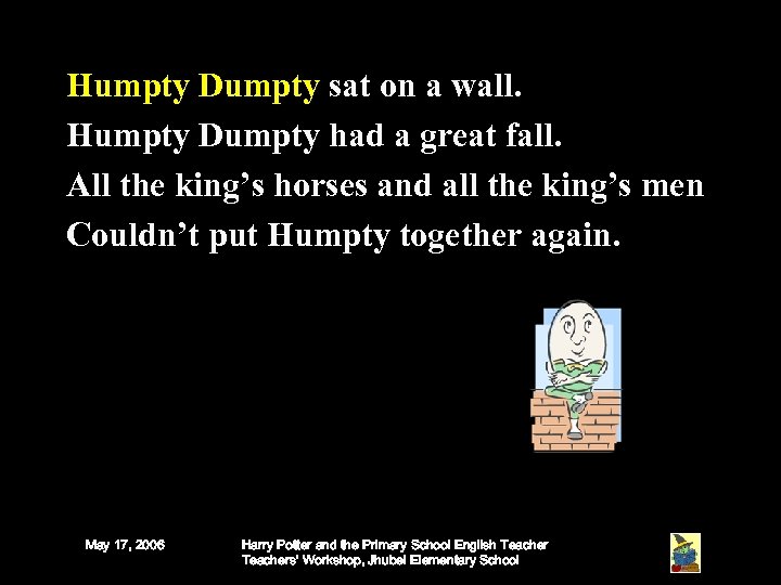 Humpty Dumpty sat on a wall. Humpty Dumpty had a great fall. All the