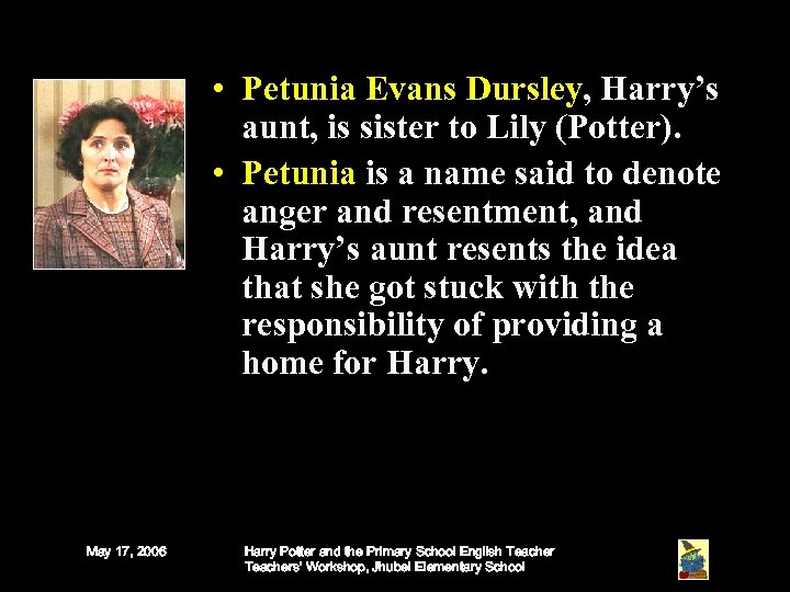  • Petunia Evans Dursley, Harry’s aunt, is sister to Lily (Potter). • Petunia
