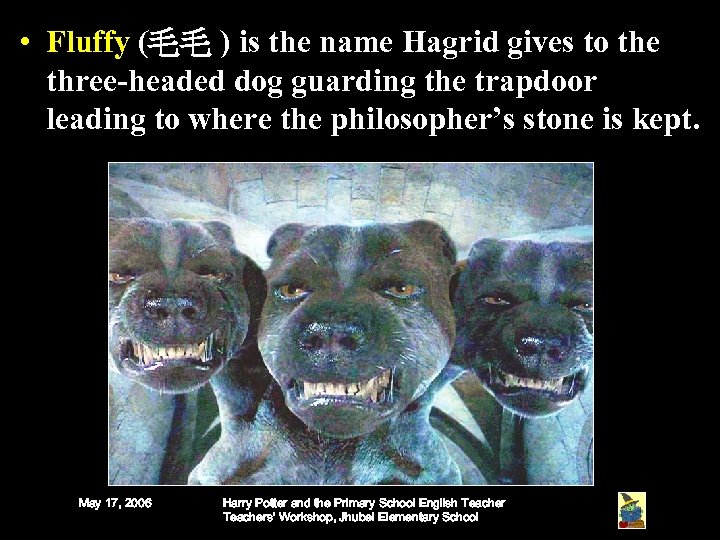  • Fluffy (毛毛 ) is the name Hagrid gives to the three-headed dog