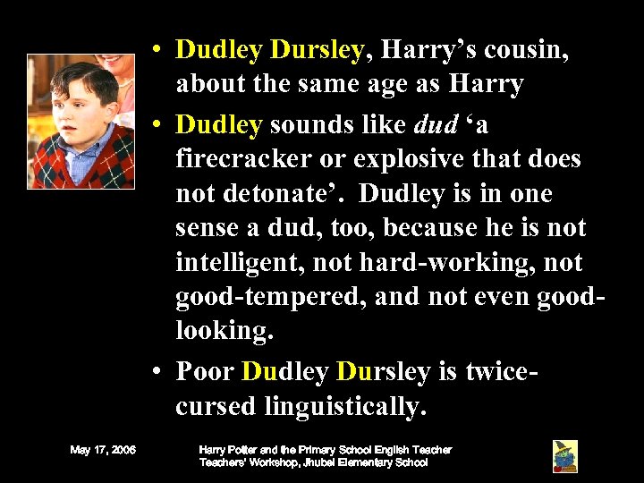  • Dudley Dursley, Harry’s cousin, about the same age as Harry • Dudley