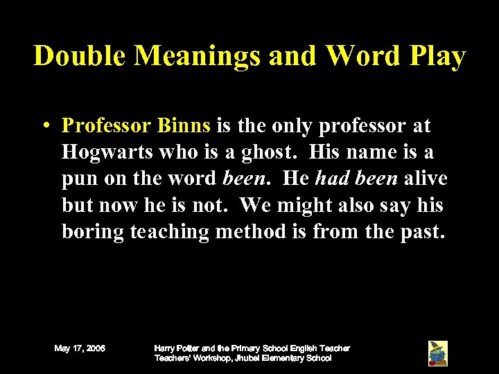Double Meanings and Word Play • Professor Binns is the only professor at Hogwarts