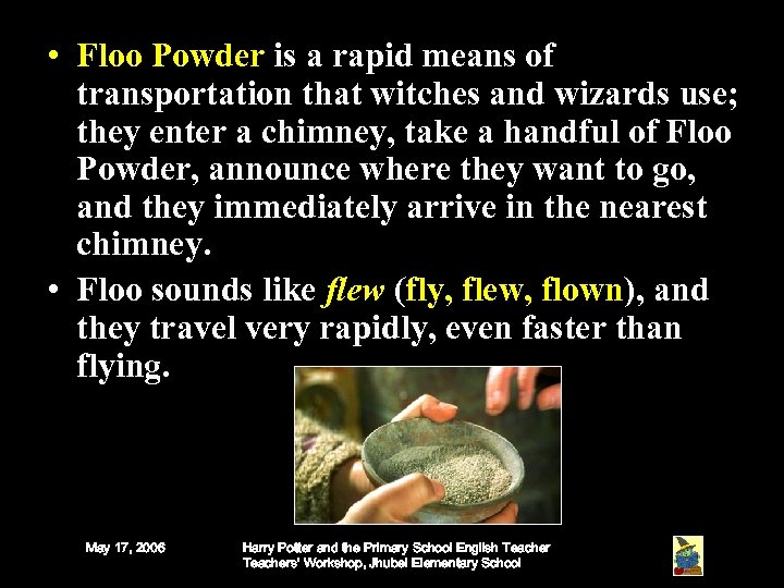 • Floo Powder is a rapid means of transportation that witches and wizards