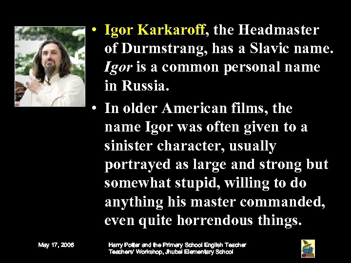  • Igor Karkaroff, the Headmaster of Durmstrang, has a Slavic name. Igor is