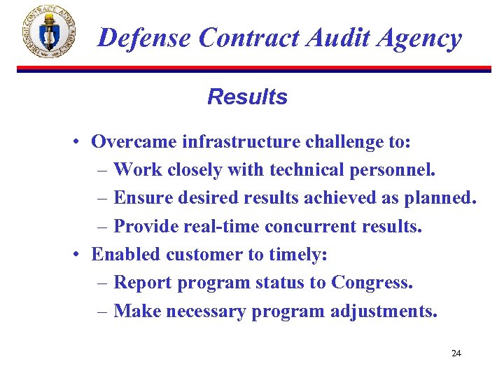 Defense Contract Audit Agency Results • Overcame infrastructure challenge to: – Work closely with