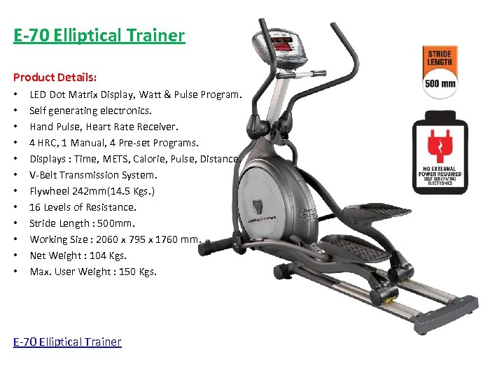 E-70 Elliptical Trainer Product Details: • • • LED Dot Matrix Display, Watt &