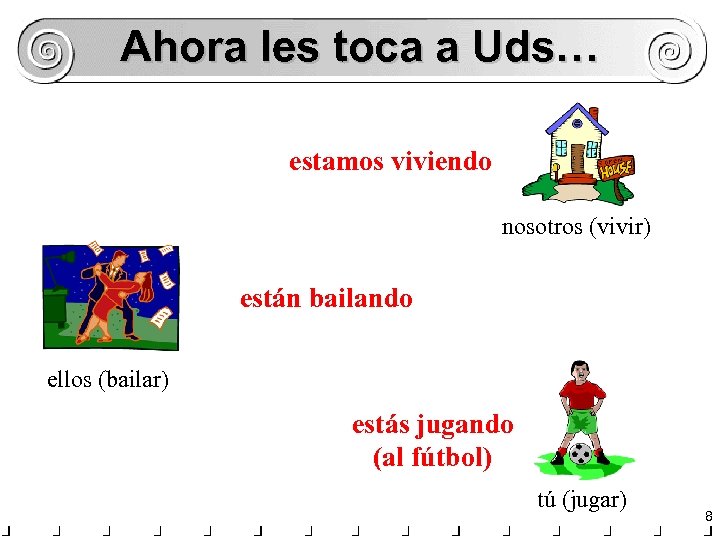 Ahora les toca a Uds… estamos viviendo nosotros (vivir) están bailando ellos (bailar) estás