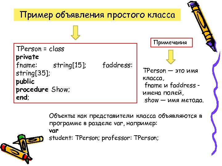 Пример объявления простого класса TPerson = class private fname: string[15]; string[35]; public procedure Show;