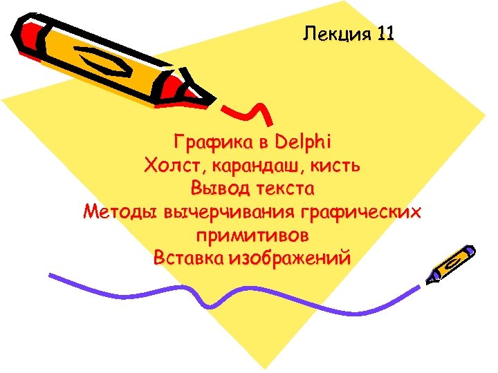Лекция 11 Графика в Delphi Холст, карандаш, кисть Вывод текста Методы вычерчивания графических примитивов