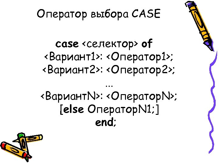 Оператор выбора CASE case <селектор> of <Вариант1>: <Оператор1>; <Вариант2>: <Оператор2>; . . . <Вариант.