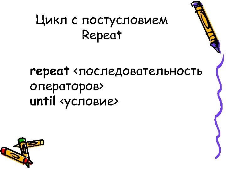 Цикл с постусловием Repeat repeat <последовательность операторов> until <условие> 