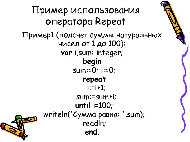 Пример использования оператора Repeat Пример1 (подсчет суммы натуральных чисел от 1 до 100): var