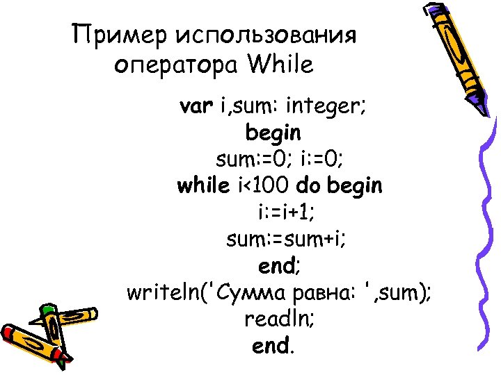 Пример использования оператора While var i, sum: integer; begin sum: =0; i: =0; while