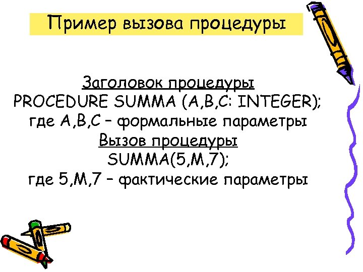 Пример вызова процедуры Заголовок процедуры PROCEDURE SUMMA (A, B, C: INTEGER); где A, B,