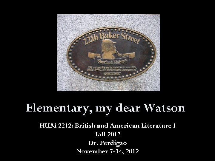 Elementary, my dear Watson HUM 2212: British and American Literature I Fall 2012 Dr.
