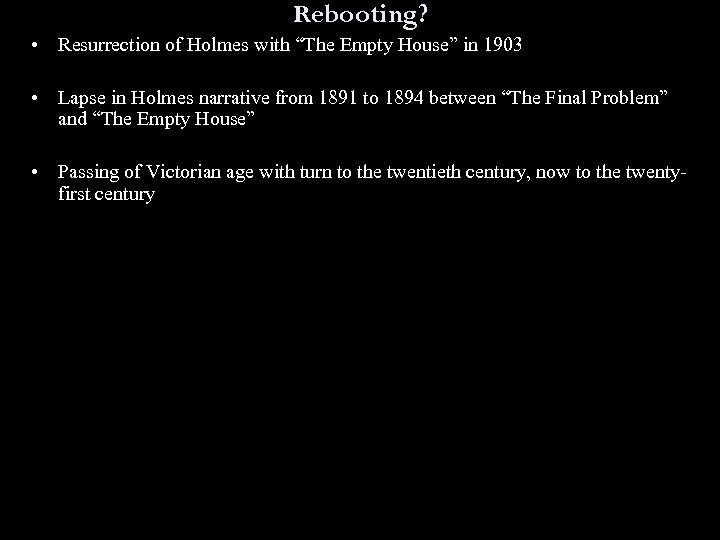 Rebooting? • Resurrection of Holmes with “The Empty House” in 1903 • Lapse in