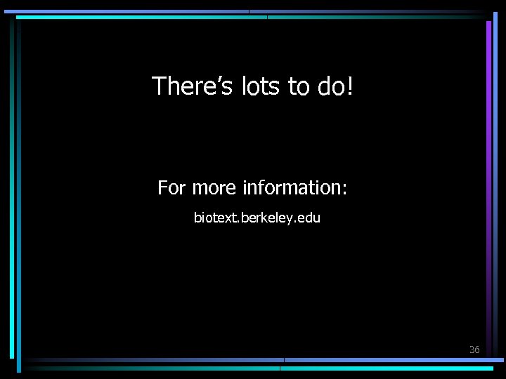 There’s lots to do! For more information: biotext. berkeley. edu 36 