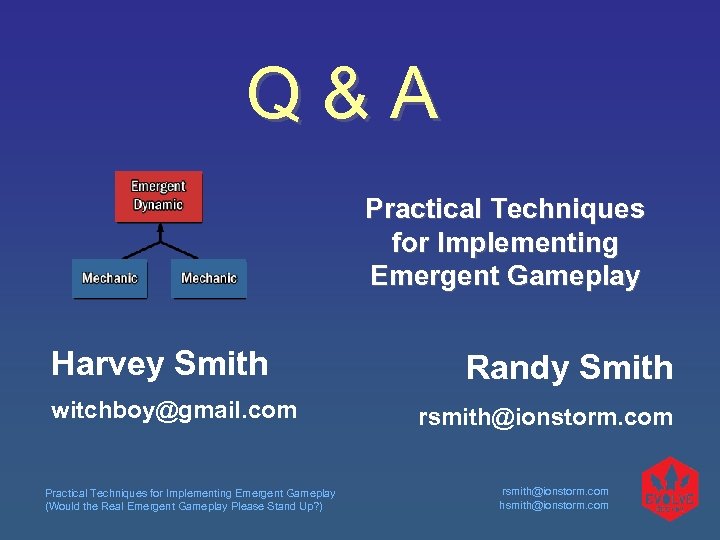 Q&A Practical Techniques for Implementing Emergent Gameplay Harvey Smith witchboy@gmail. com Practical Techniques for
