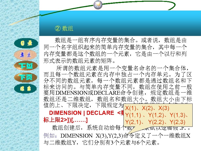 ② 数组 数组是一组有序内存变量的集合。或者说，数组是由 同一个名字组织起来的简单内存变量的集合，其中每一个 内存变量都是这个数组的一个元素，它是由一个以行和列 形式表示的数组元素的矩阵。 所谓的数组元素是用一个变量名命名的一个集合体， 而且每一个数组元素在内存中独占一个内存单元。为了区 分不同的数组元素，每一个数组元素都是通过数组名和下 标来访问的。与简单内存变量不同，数组在使用之前一般 要用DIMENSION或DECLARE命令创建，规定数组是一维 数组还是二维数组，数组名和数组大小。数组大小由下标 值的上、下限决定，下限规定为 1。创建数组的命令格式为：