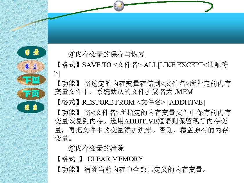 ④内存变量的保存与恢复 【格式】SAVE TO <文件名> ALL[LIKE|EXCEPT<通配符 >] 【功能】 将选定的内存变量存储到<文件名>所指定的内存 变量文件中，系统默认的文件扩展名为. MEM 【格式】RESTORE FROM <文件名> [ADDITIVE]