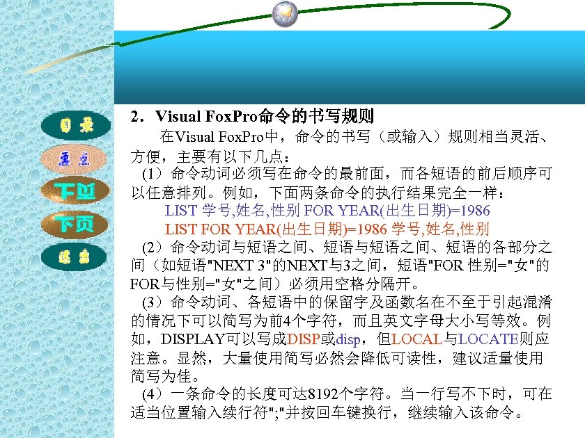 2．Visual Fox. Pro命令的书写规则 在Visual Fox. Pro中，命令的书写（或输入）规则相当灵活、 方便，主要有以下几点： (1）命令动词必须写在命令的最前面，而各短语的前后顺序可 以任意排列。例如，下面两条命令的执行结果完全一样： LIST 学号, 姓名, 性别 FOR