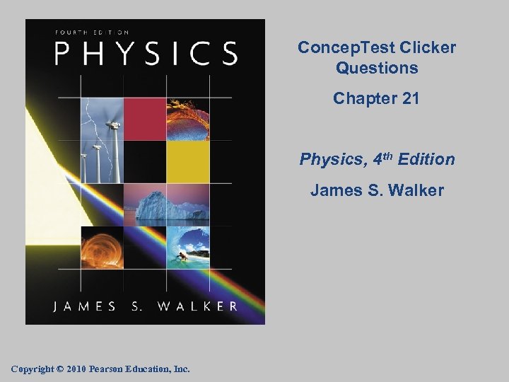 Concep. Test Clicker Questions Chapter 21 Physics, 4 th Edition James S. Walker Copyright