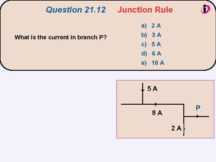 Question 21. 12 Junction Rule a) 2 A What is the current in branch