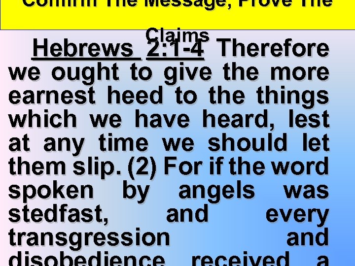 Confirm The Message, Prove The Claims Hebrews 2: 1 -4 Therefore we ought to
