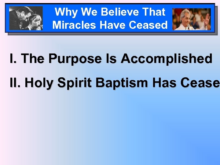 Why We Believe That Miracles Have Ceased I. The Purpose Is Accomplished II. Holy