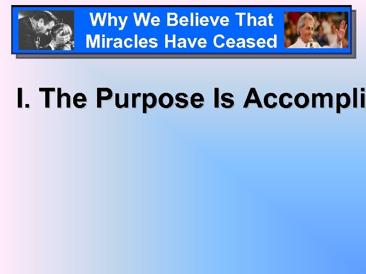 Why We Believe That Miracles Have Ceased I. The Purpose Is Accompli 