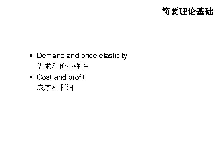 简要理论基础 § Demand price elasticity 需求和价格弹性 § Cost and profit 成本和利润 