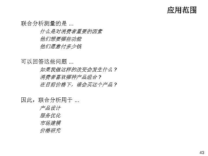 应用范围 联合分析测量的是. . . 什么是对消费者重要的因素 他们想要哪些功能 他们愿意付多少钱 可以回答这些问题. . . 如果我做这样的改变会发生什么 ? 消费者喜欢哪种产品组合 ?