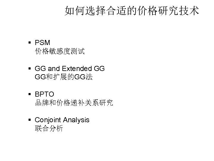 如何选择合适的价格研究技术 § PSM 价格敏感度测试 § GG and Extended GG GG和扩展的GG法 § BPTO 品牌和价格递补关系研究 §