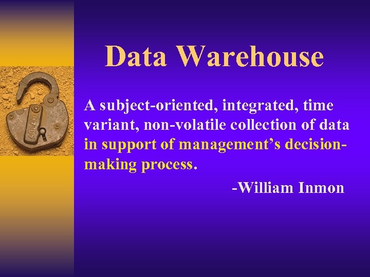 Data Warehouse A subject-oriented, integrated, time variant, non-volatile collection of data in support of