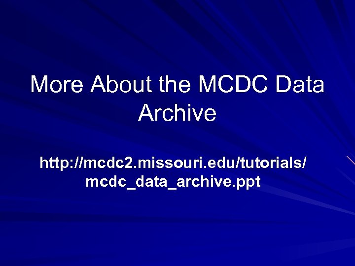 More About the MCDC Data Archive http: //mcdc 2. missouri. edu/tutorials/ mcdc_data_archive. ppt 