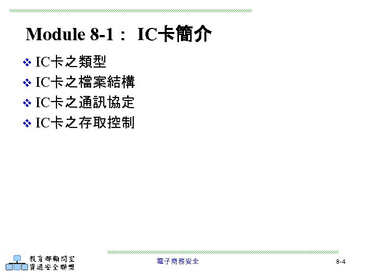 Module 8 -1： IC卡簡介 v IC卡之類型 v IC卡之檔案結構 v IC卡之通訊協定 v IC卡之存取控制 電子商務安全 8