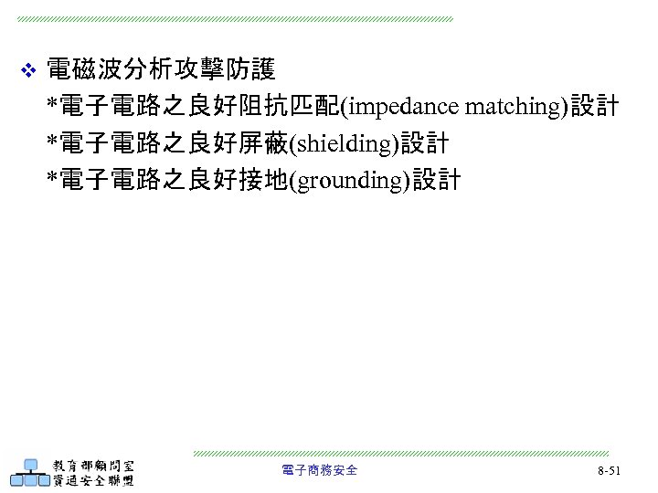 v 電磁波分析攻擊防護 *電子電路之良好阻抗匹配(impedance matching)設計 *電子電路之良好屏蔽(shielding)設計 *電子電路之良好接地(grounding)設計 電子商務安全 8 -51 