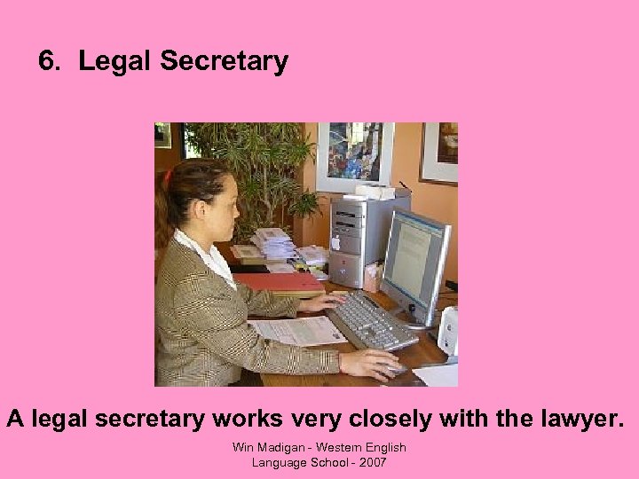 6. Legal Secretary A legal secretary works very closely with the lawyer. Win Madigan