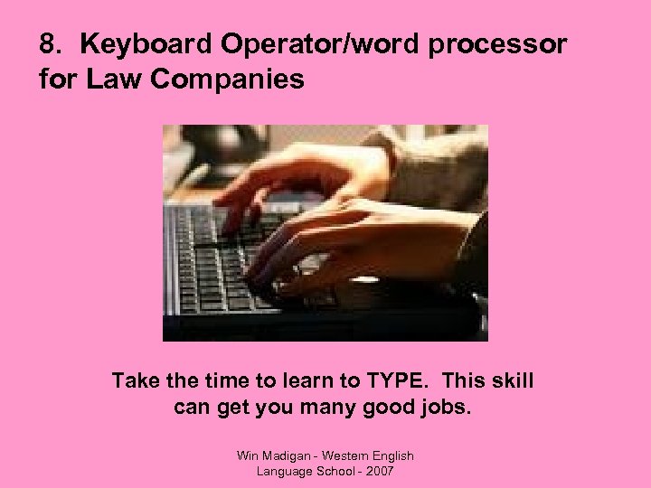 8. Keyboard Operator/word processor for Law Companies Take the time to learn to TYPE.