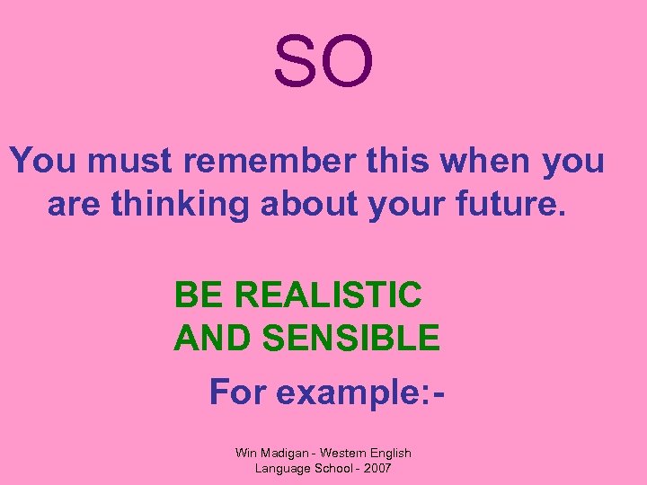 SO You must remember this when you are thinking about your future. BE REALISTIC