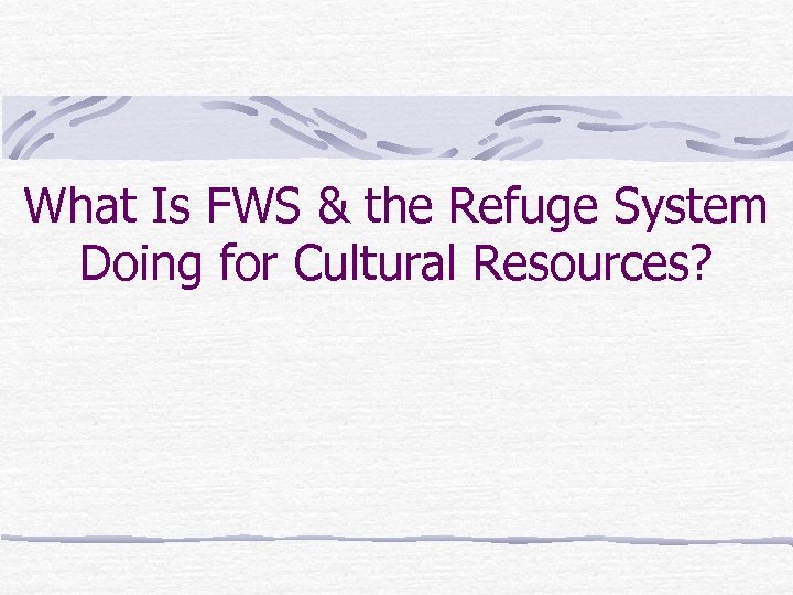 What Is FWS & the Refuge System Doing for Cultural Resources? 