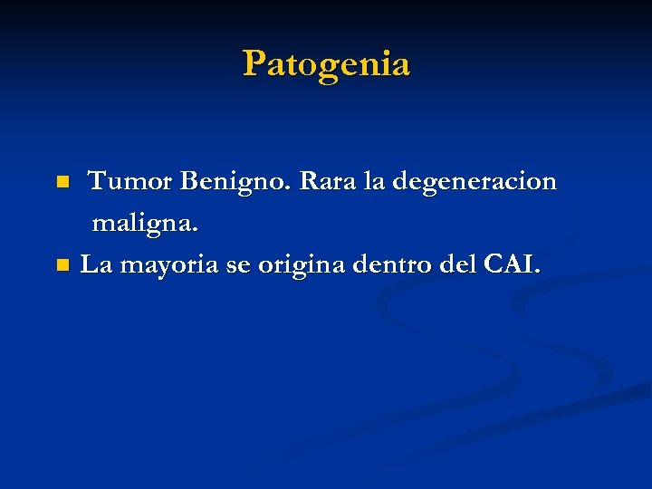 Patogenia Tumor Benigno. Rara la degeneracion maligna. n La mayoria se origina dentro del