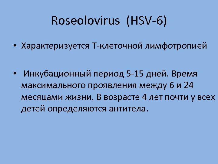 Roseolovirus (HSV-6) • Характеризуется Т-клеточной лимфотропией • Инкубационный период 5 -15 дней. Время максимального