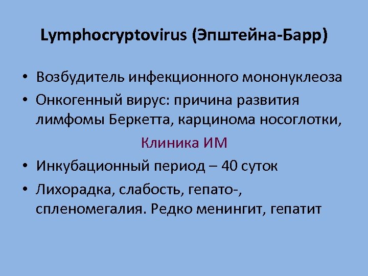 Lymphocryptovirus (Эпштейна-Барр) • Возбудитель инфекционного мононуклеоза • Онкогенный вирус: причина развития лимфомы Беркетта, карцинома