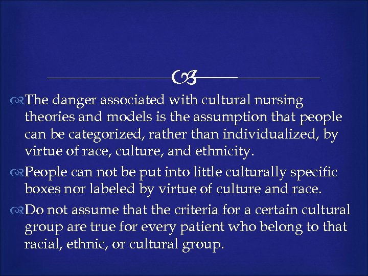  The danger associated with cultural nursing theories and models is the assumption that