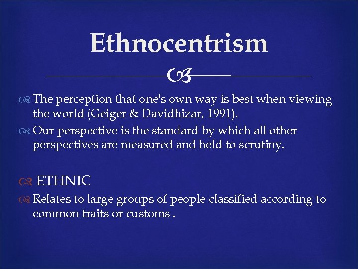 Ethnocentrism The perception that one's own way is best when viewing the world (Geiger