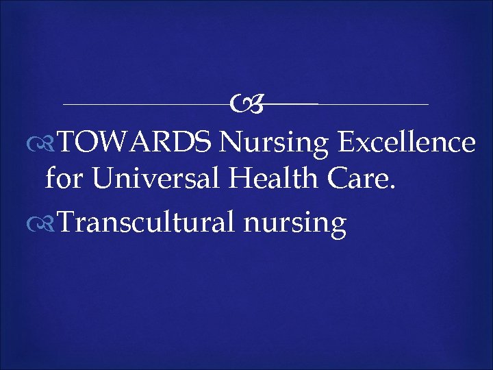  TOWARDS Nursing Excellence for Universal Health Care. Transcultural nursing 