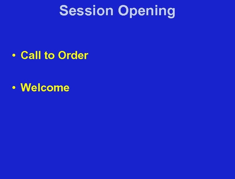 Session Opening • Call to Order • Welcome 