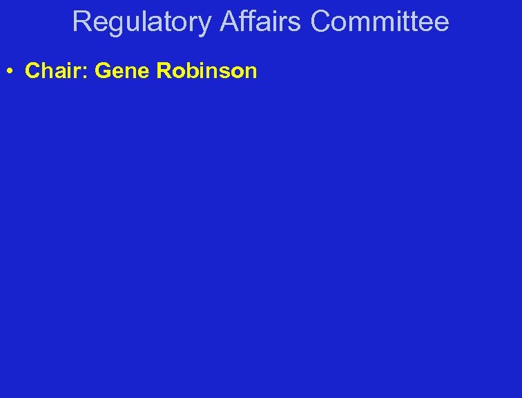 Regulatory Affairs Committee • Chair: Gene Robinson 