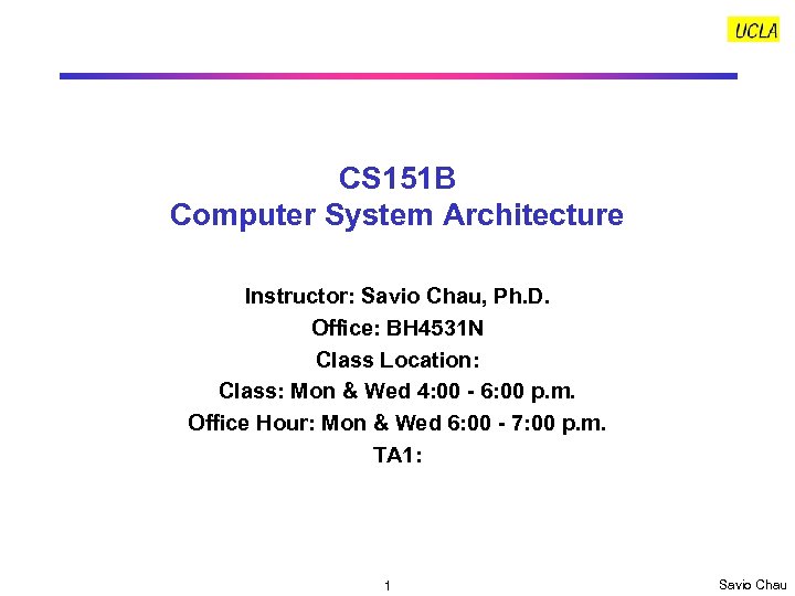 CS 151 B Computer System Architecture Instructor: Savio Chau, Ph. D. Office: BH 4531